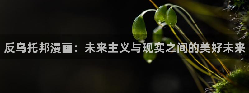 汗汗漫画在线进入入口：反乌托邦漫画：未来主义与现实之间的美好未来