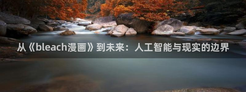 汗汗漫画韩漫免费观看：从《bleach漫画》到未来：人工智能与现实的边界