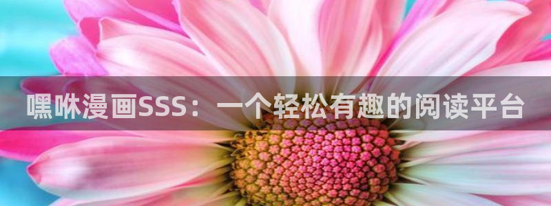 汗汗漫画登录：嘿咻漫画SSS：一个轻松有趣的阅读平台
