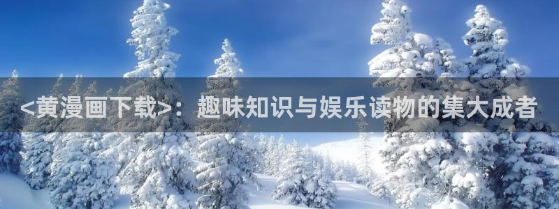 刀剑神域汗汗漫画：<黄漫画下载>：趣味知识与娱乐读物的集大成者