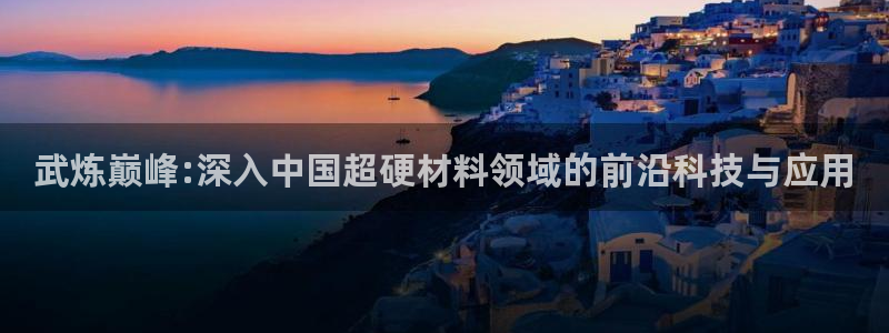 汗汗漫画网页版：武炼巅峰:深入中国超硬材料领域的前沿科技与应用