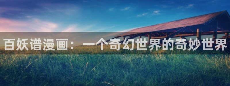 sss汗汗漫画：百妖谱漫画：一个奇幻世界的奇妙世界