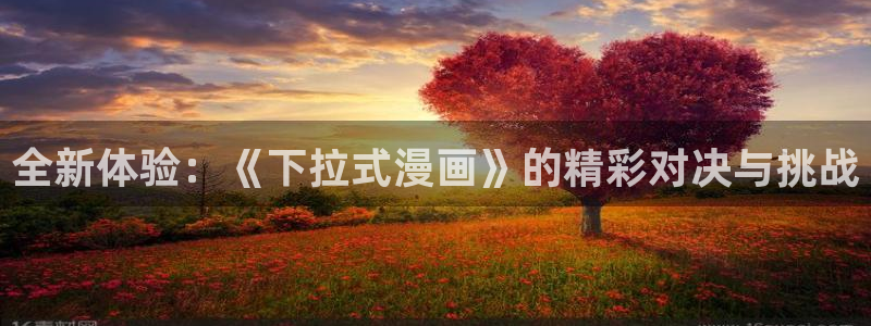 汗汗漫画进入口：全新体验：《下拉式漫画》的精彩对决与挑战