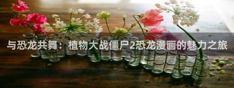 汗汗漫画官：与恐龙共舞：植物大战僵尸2恐龙漫画的魅力之旅